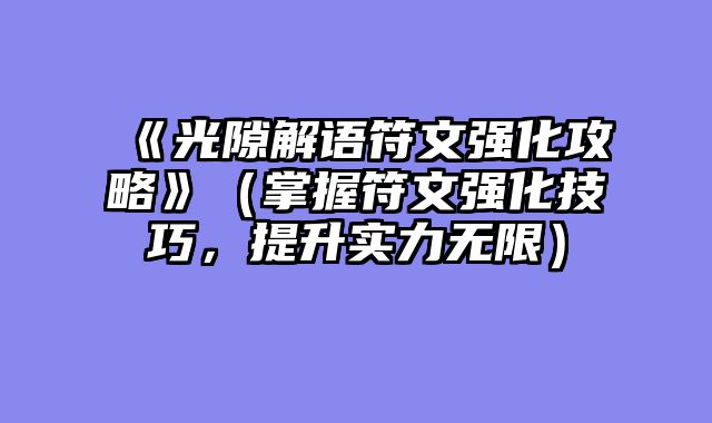 《光隙解语符文强化攻略》（掌握符文强化技巧，提升实力无限）