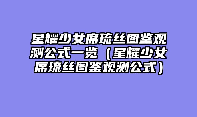星耀少女席琉丝图鉴观测公式一览（星耀少女席琉丝图鉴观测公式）