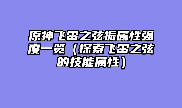 原神飞雷之弦振属性强度一览（探索飞雷之弦的技能属性）