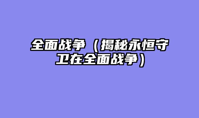 全面战争（揭秘永恒守卫在全面战争）