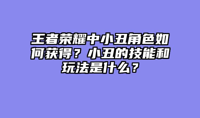 王者荣耀中小丑角色如何获得？小丑的技能和玩法是什么？
