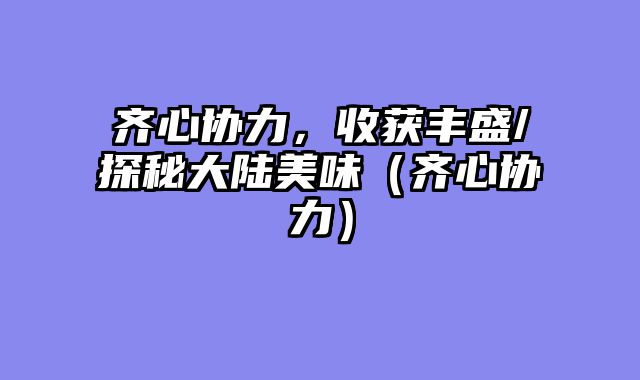 齐心协力，收获丰盛/探秘大陆美味（齐心协力）