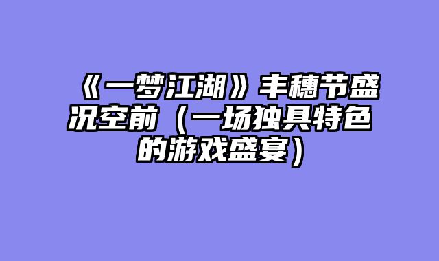 《一梦江湖》丰穗节盛况空前（一场独具特色的游戏盛宴）