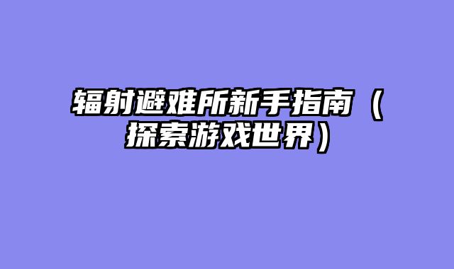 辐射避难所新手指南（探索游戏世界）