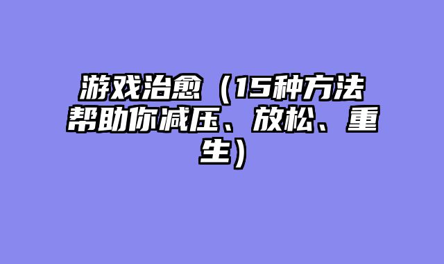 游戏治愈（15种方法帮助你减压、放松、重生）