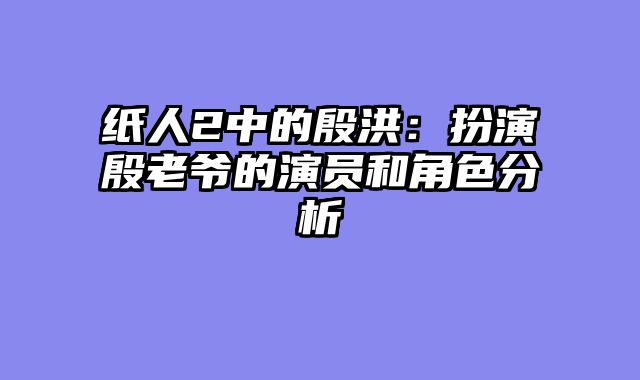 纸人2中的殷洪：扮演殷老爷的演员和角色分析