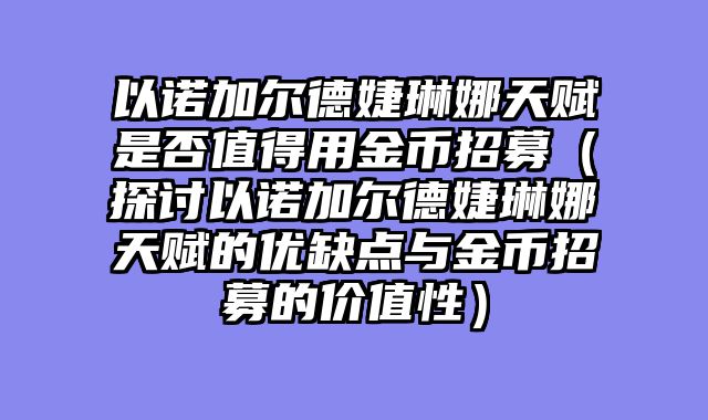以诺加尔德婕琳娜天赋是否值得用金币招募（探讨以诺加尔德婕琳娜天赋的优缺点与金币招募的价值性）