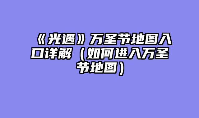 《光遇》万圣节地图入口详解（如何进入万圣节地图）