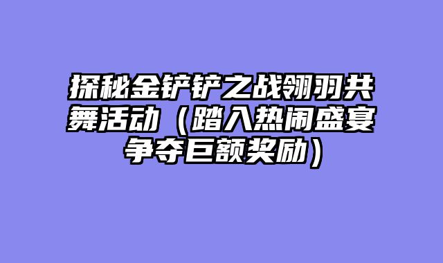 探秘金铲铲之战翎羽共舞活动（踏入热闹盛宴争夺巨额奖励）