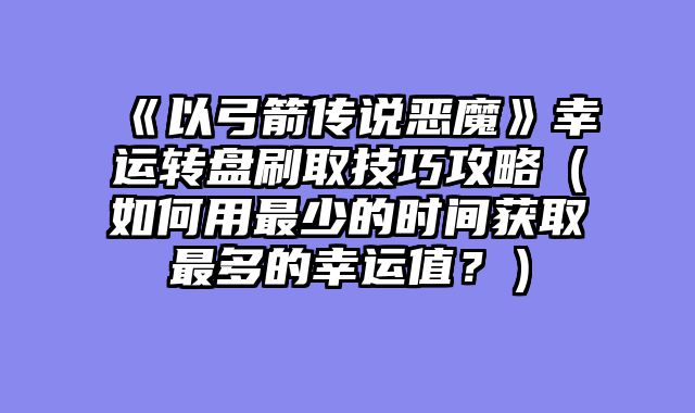 《以弓箭传说恶魔》幸运转盘刷取技巧攻略（如何用最少的时间获取最多的幸运值？）