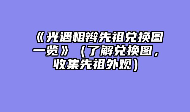《光遇粗辫先祖兑换图一览》（了解兑换图，收集先祖外观）