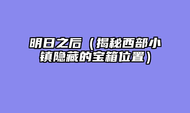 明日之后（揭秘西部小镇隐藏的宝箱位置）