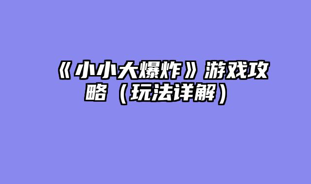《小小大爆炸》游戏攻略（玩法详解）