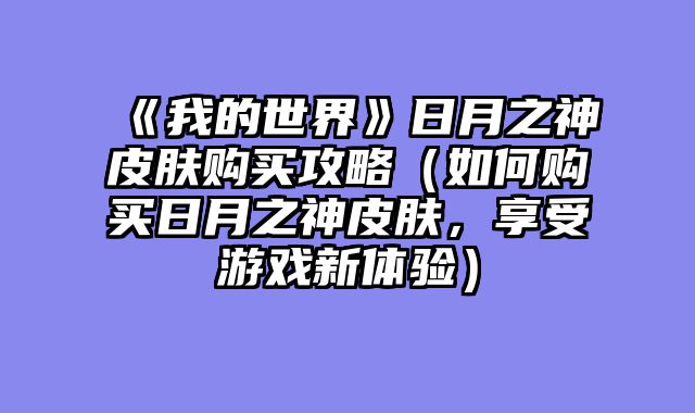 《我的世界》日月之神皮肤购买攻略（如何购买日月之神皮肤，享受游戏新体验）