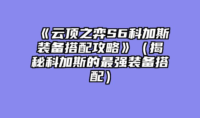 《云顶之弈S6科加斯装备搭配攻略》（揭秘科加斯的最强装备搭配）