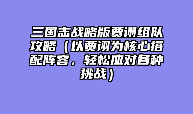 三国志战略版贾诩组队攻略（以贾诩为核心搭配阵容，轻松应对各种挑战）