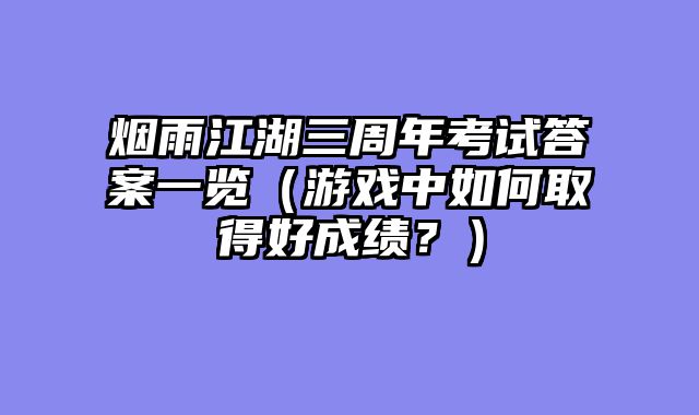 烟雨江湖三周年考试答案一览（游戏中如何取得好成绩？）