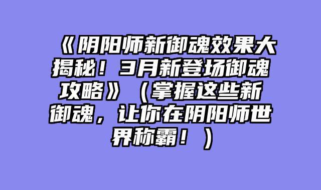 《阴阳师新御魂效果大揭秘!3月新登场御魂攻略》(掌握这些新御魂,让你在阴阳师世界称霸!)