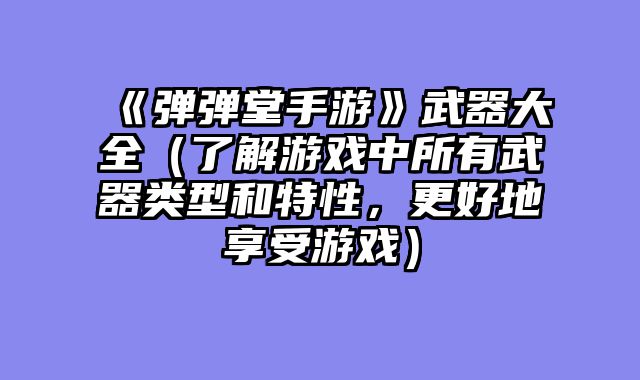 《弹弹堂手游》武器大全（了解游戏中所有武器类型和特性，更好地享受游戏）