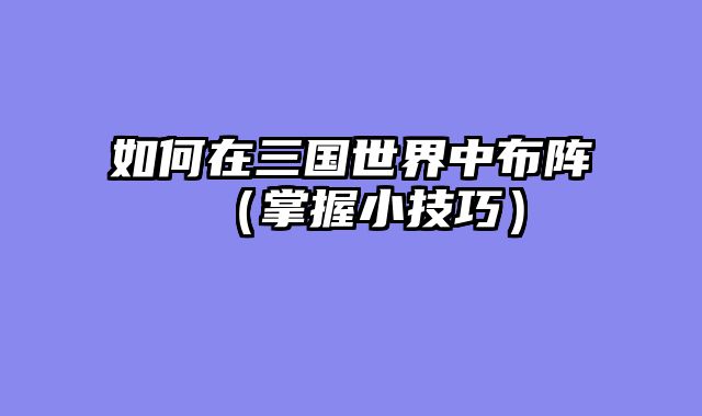 如何在三国世界中布阵（掌握小技巧）