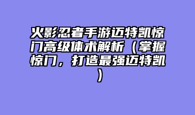 火影忍者手游迈特凯惊门高级体术解析（掌握惊门，打造最强迈特凯）