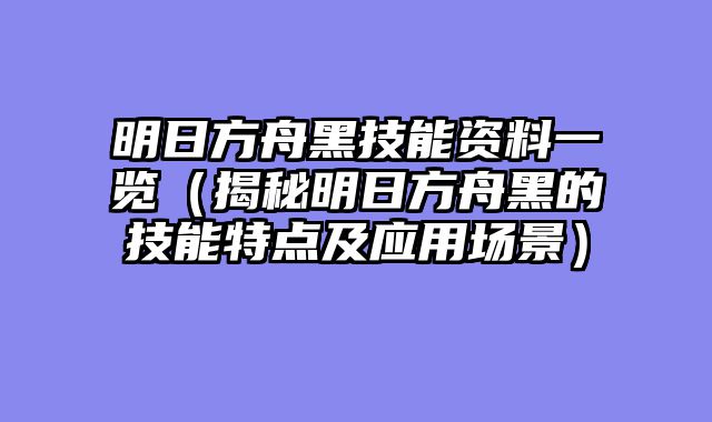 明日方舟黑技能资料一览（揭秘明日方舟黑的技能特点及应用场景）