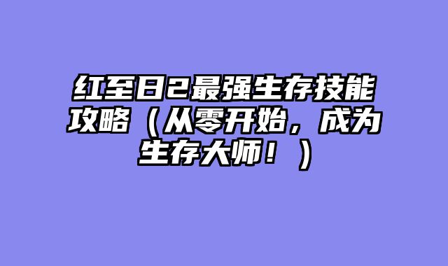 红至日2最强生存技能攻略（从零开始，成为生存大师！）