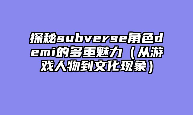 探秘subverse角色demi的多重魅力（从游戏人物到文化现象）