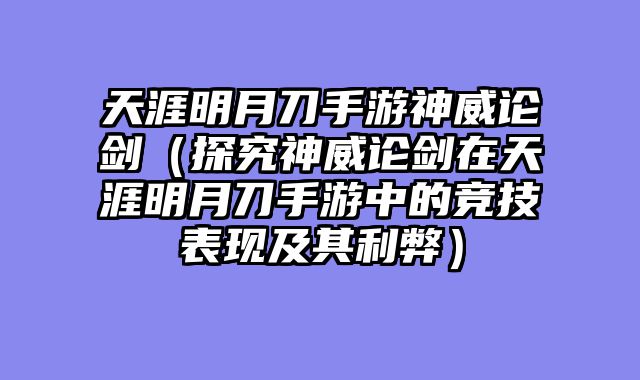 天涯明月刀手游神威论剑（探究神威论剑在天涯明月刀手游中的竞技表现及其利弊）