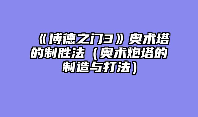 《博德之门3》奥术塔的制胜法（奥术炮塔的制造与打法）