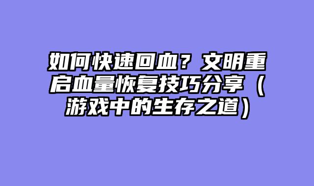 如何快速回血？文明重启血量恢复技巧分享（游戏中的生存之道）