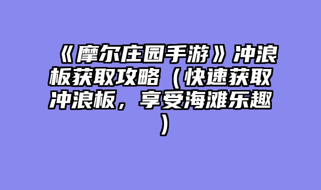 《摩尔庄园手游》冲浪板获取攻略（快速获取冲浪板，享受海滩乐趣）