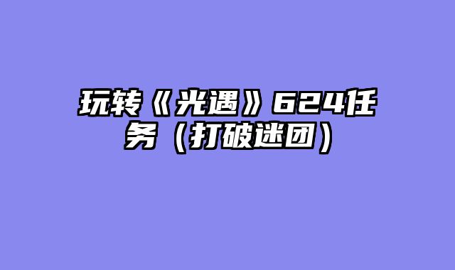 玩转《光遇》624任务（打破迷团）