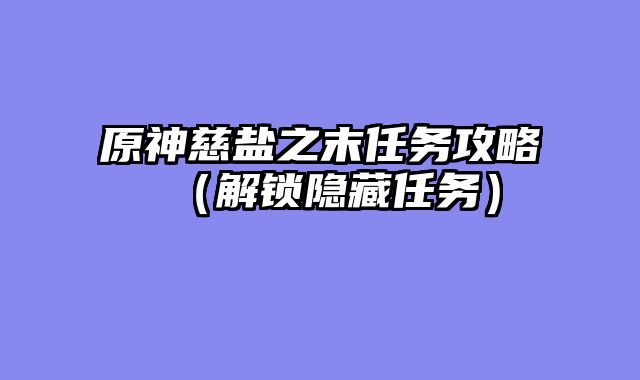 原神慈盐之末任务攻略（解锁隐藏任务）