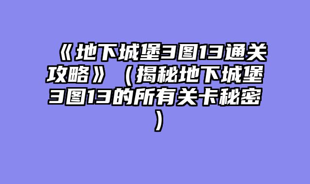 《地下城堡3图13通关攻略》（揭秘地下城堡3图13的所有关卡秘密）