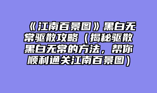 《江南百景图》黑白无常驱散攻略（揭秘驱散黑白无常的方法，帮你顺利通关江南百景图）