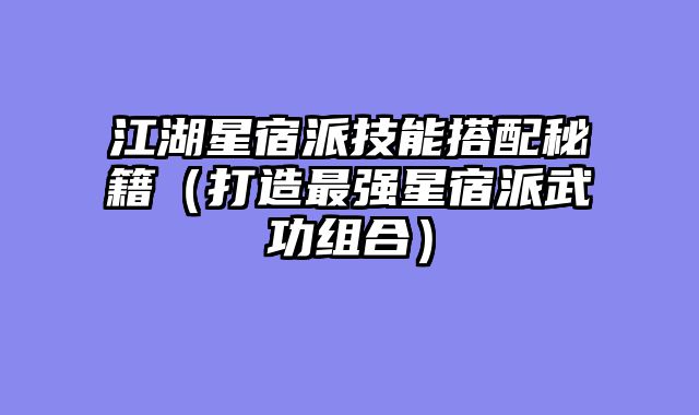 江湖星宿派技能搭配秘籍（打造最强星宿派武功组合）