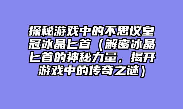 探秘游戏中的不思议皇冠冰晶匕首（解密冰晶匕首的神秘力量，揭开游戏中的传奇之谜）