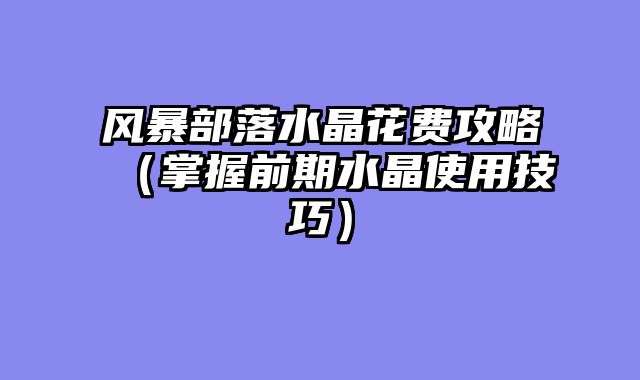 风暴部落水晶花费攻略（掌握前期水晶使用技巧）