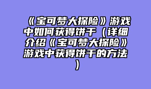 《宝可梦大探险》游戏中如何获得饼干（详细介绍《宝可梦大探险》游戏中获得饼干的方法）