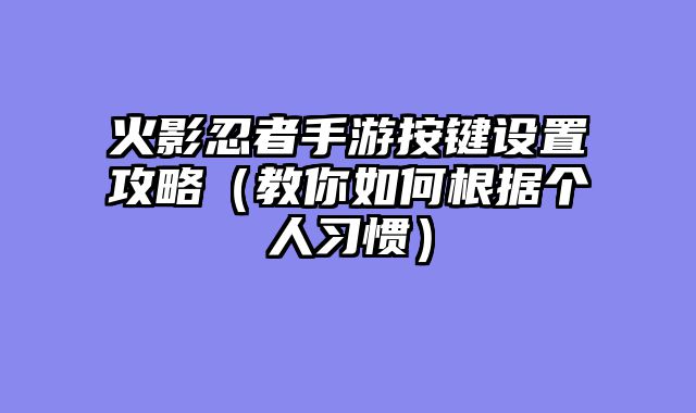 火影忍者手游按键设置攻略（教你如何根据个人习惯）