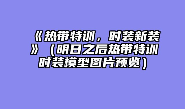 《热带特训，时装新装》（明日之后热带特训时装模型图片预览）