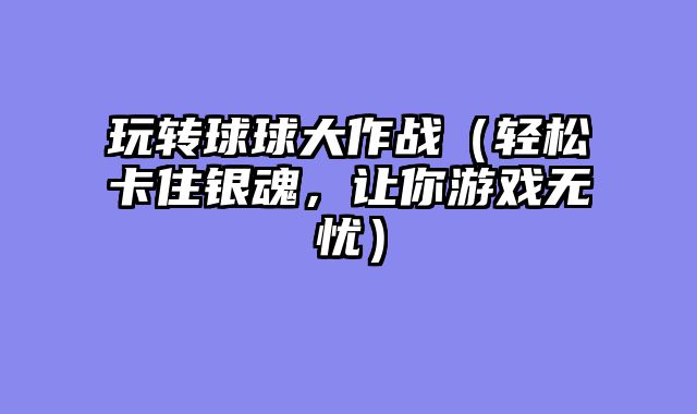 玩转球球大作战（轻松卡住银魂，让你游戏无忧）