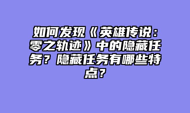 如何发现《英雄传说：零之轨迹》中的隐藏任务？隐藏任务有哪些特点？