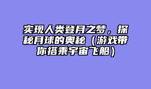 实现人类登月之梦，探秘月球的奥秘（游戏带你搭乘宇宙飞船）