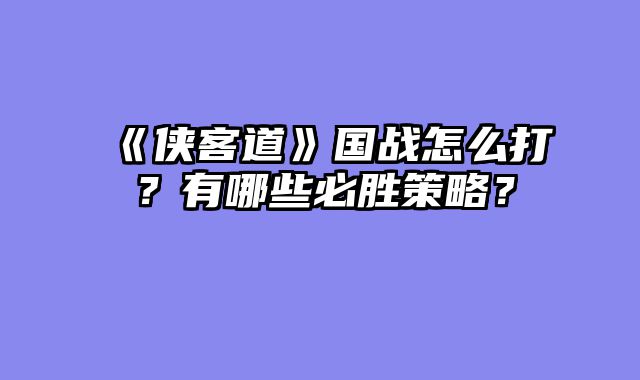《侠客道》国战怎么打？有哪些必胜策略？