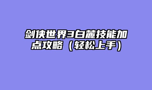 剑侠世界3白麓技能加点攻略（轻松上手）