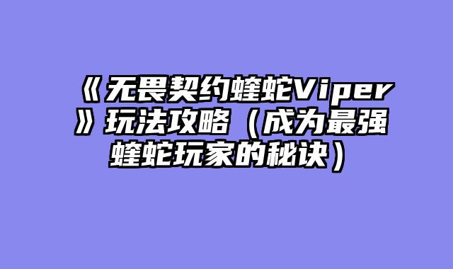 《无畏契约蝰蛇Viper》玩法攻略（成为最强蝰蛇玩家的秘诀）