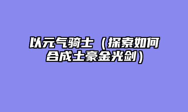 以元气骑士（探索如何合成土豪金光剑）