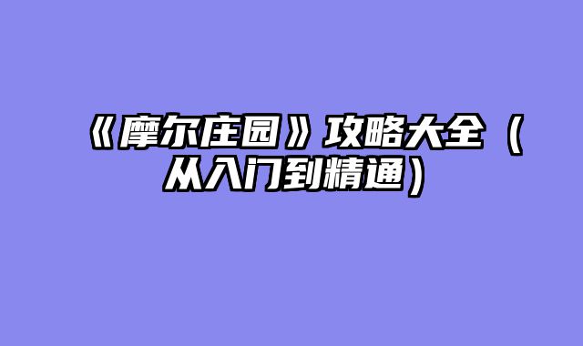 《摩尔庄园》攻略大全（从入门到精通）